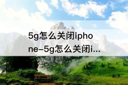 5g怎么关闭iphone-5g怎么关闭iphone13promax