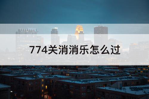 774关消消乐怎么过