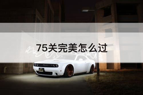75关完美怎么过