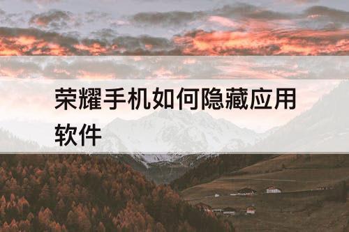 荣耀手机如何隐藏应用软件