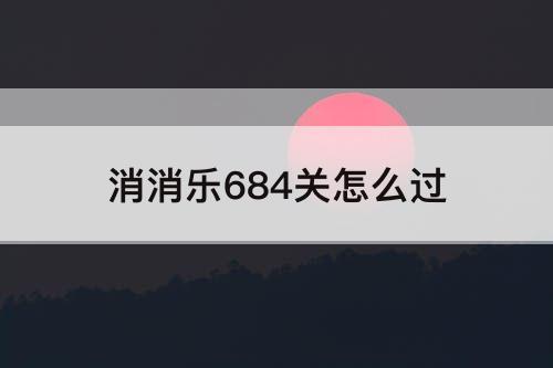 消消乐684关怎么过