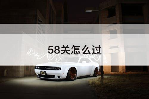 58关怎么过