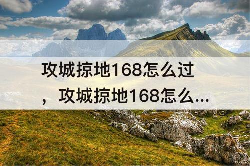 攻城掠地168怎么过，攻城掠地168怎么过?