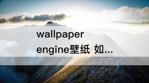 wallpaper engine壁纸 如何更改wallpaper engine壁纸下载位置