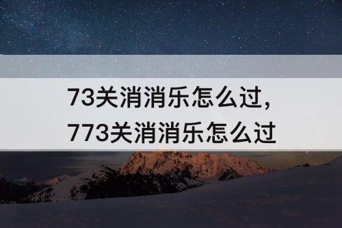 73关消消乐怎么过，773关消消乐怎么过
