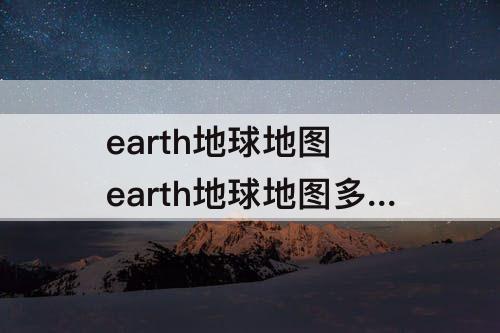 earth地球地图 earth地球地图多久更新一次