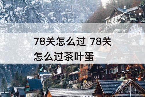 78关怎么过 78关怎么过茶叶蛋
