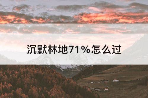 沉默林地71%怎么过