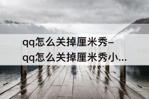 qq怎么关掉厘米秀-qq怎么关掉厘米秀小人