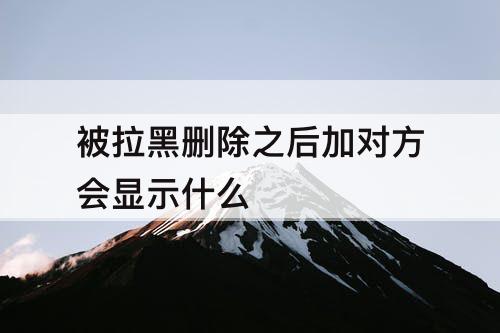 被拉黑删除之后加对方会显示什么