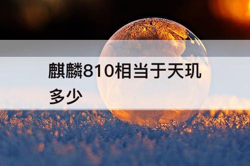 麒麟810相当于天玑多少