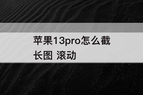 苹果13pro怎么截长图 滚动