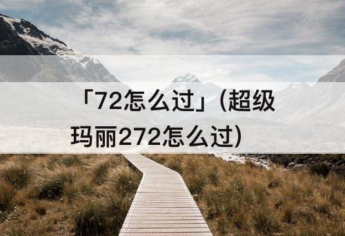 「72怎么过」(超级玛丽272怎么过)