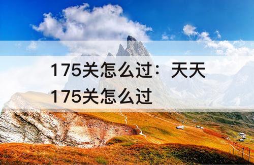 175关怎么过：天天175关怎么过