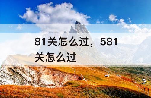 81关怎么过，581关怎么过