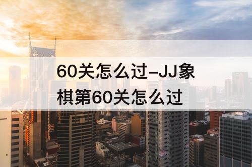 60关怎么过-JJ象棋第60关怎么过