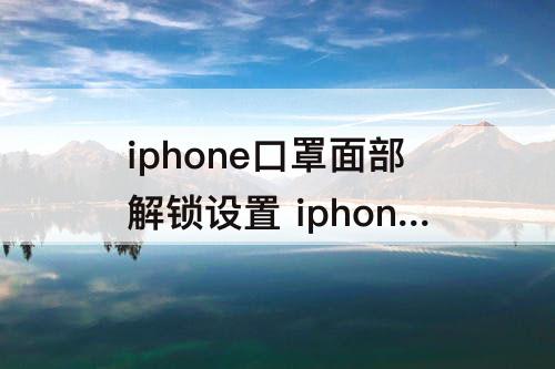 iphone口罩面部解锁设置 iphone口罩面部解锁设置为什么要戴眼镜