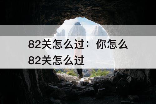 82关怎么过：你怎么82关怎么过