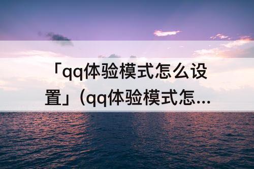 「qq体验模式怎么设置」(qq体验模式怎么设置背景图)
