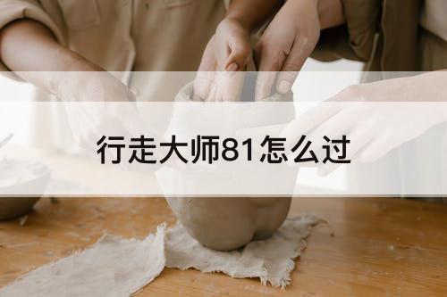 行走大师81怎么过