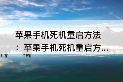 苹果手机死机重启方法：苹果手机死机重启方法xr