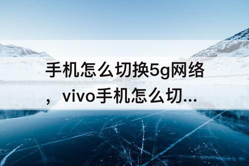 手机怎么切换5g网络，vivo手机怎么切换5G网络