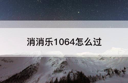 消消乐1064怎么过