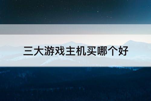 三大游戏主机买哪个好