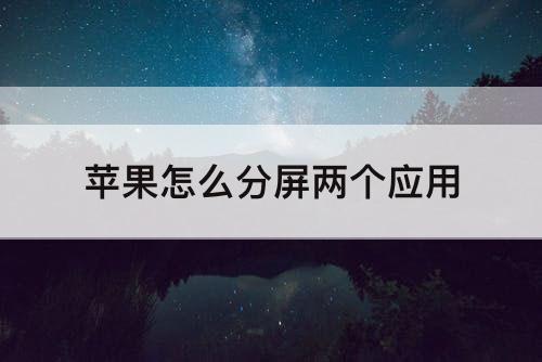 苹果怎么分屏两个应用