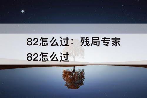 82怎么过：残局专家82怎么过