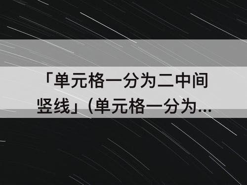 「单元格一分为二中间竖线」(单元格一分为二中间竖线怎么取消)