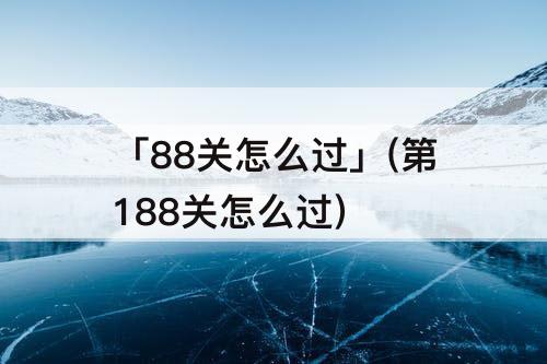 「88关怎么过」(第188关怎么过)