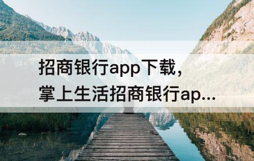 招商银行app下载，掌上生活招商银行app下载安装为什么要实名认证?