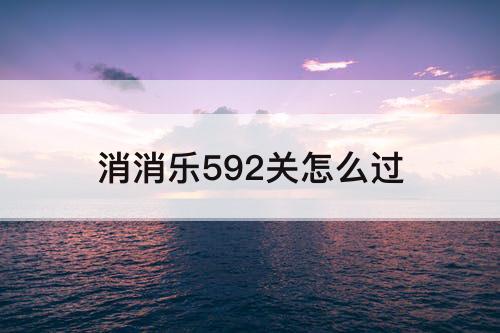 消消乐592关怎么过