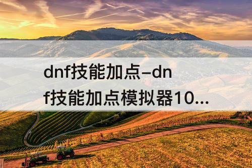 dnf技能加点-dnf技能加点模拟器100级