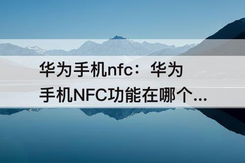 华为手机nfc：华为手机NFC功能在哪个位置