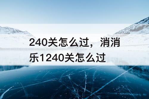 240关怎么过，消消乐1240关怎么过