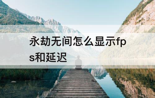 永劫无间怎么显示fps和延迟