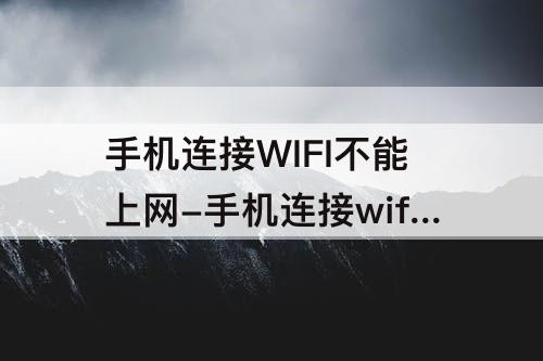 手机连接WIFI不能上网-手机连接wifi不能上网其他手机可以