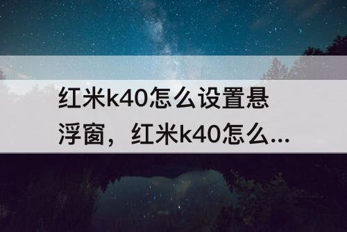 红米k40怎么设置悬浮窗，红米k40怎么设置悬浮窗透明