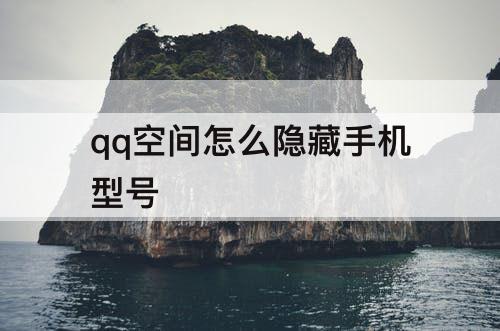 qq空间怎么隐藏手机型号