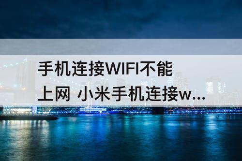 手机连接WIFI不能上网 小米手机连接wifi不能上网