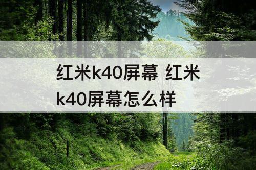 红米k40屏幕 红米k40屏幕怎么样