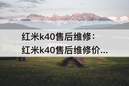 红米k40售后维修：红米k40售后维修价格