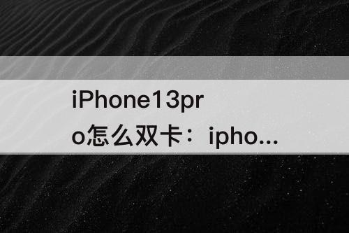 iPhone13pro怎么双卡：iphone13pro怎么双卡双待