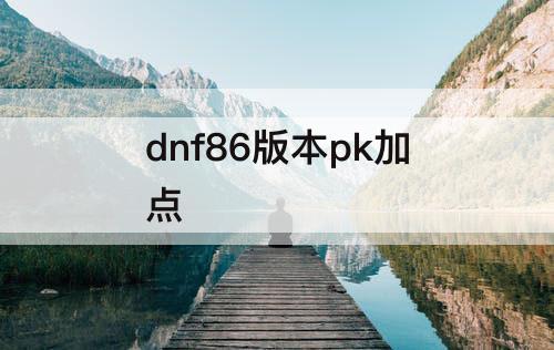 dnf86版本pk加点