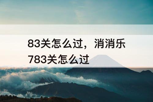 83关怎么过，消消乐783关怎么过