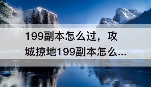 199副本怎么过，攻城掠地199副本怎么过?