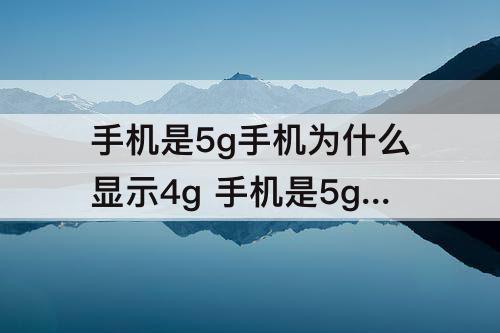 手机是5g手机为什么显示4g 手机是5g手机为什么显示4g荣耀