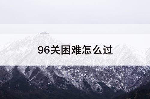 96关困难怎么过